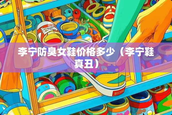 李宁防臭女鞋价格多少（李宁鞋真丑）