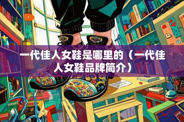 一代佳人女鞋是哪里的（一代佳人女鞋品牌简介）