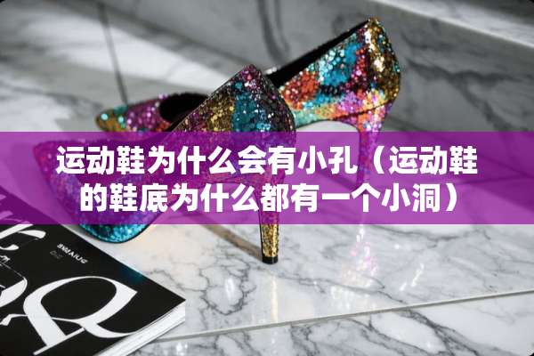 运动鞋为什么会有小孔（运动鞋的鞋底为什么都有一个小洞）
