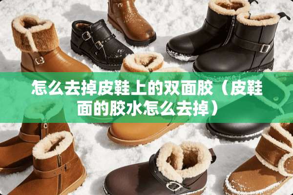 怎么去掉皮鞋上的双面胶（皮鞋面的胶水怎么去掉）