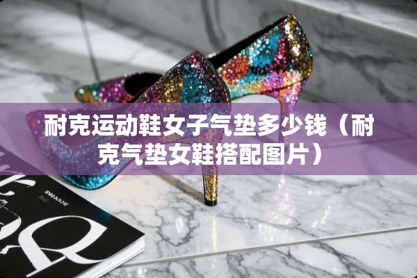 耐克运动鞋女子气垫多少钱（耐克气垫女鞋搭配图片）