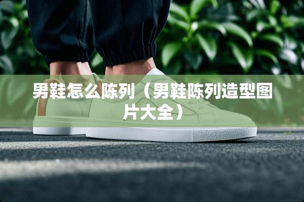 男鞋怎么陈列（男鞋陈列造型图片大全）