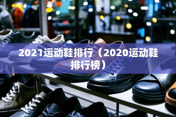 2021运动鞋排行（2020运动鞋排行榜）