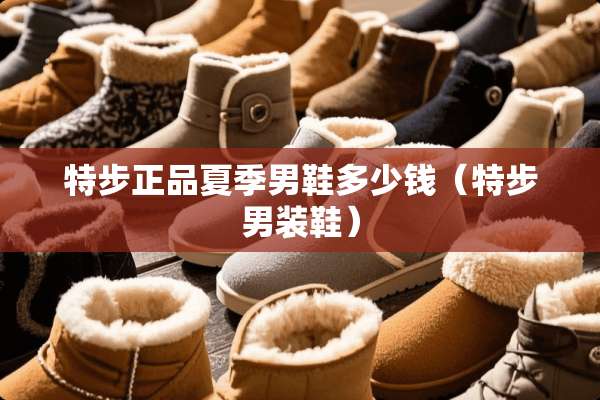 特步正品夏季男鞋多少钱（特步男装鞋）
