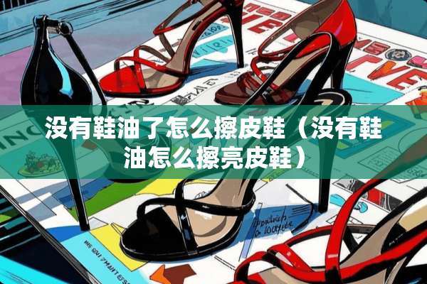 没有鞋油了怎么擦皮鞋（没有鞋油怎么擦亮皮鞋）
