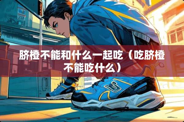 脐橙不能和什么一起吃（吃脐橙不能吃什么）