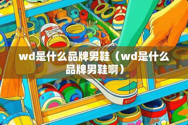 wd是什么品牌男鞋(wd是什么品牌男鞋啊) wd是什么品牌男鞋(wd是什么品牌男鞋啊)