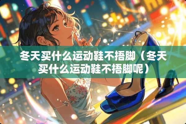 冬天买什么运动鞋不捂脚（冬天买什么运动鞋不捂脚呢）
