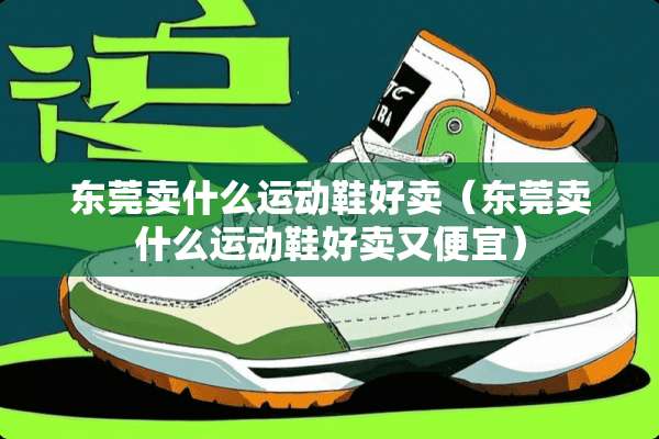 东莞卖什么运动鞋好卖(东莞卖什么运动鞋好卖又便宜) 东莞卖什么运动鞋好卖(东莞卖什么运动鞋好卖又便宜)