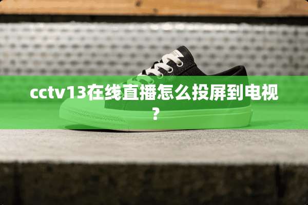cctv13在线直播怎么投屏到电视？
