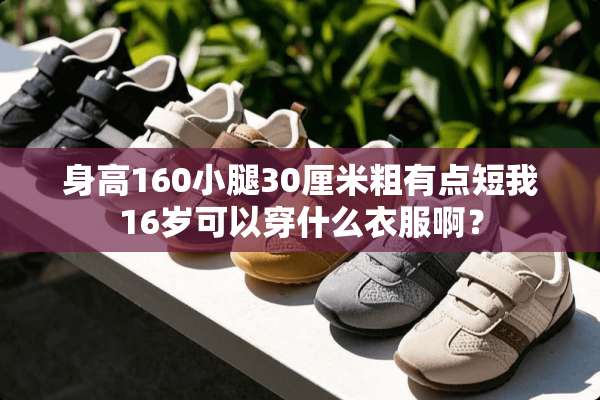 身高160小腿30厘米粗有点短我16岁可以穿什么衣服啊？