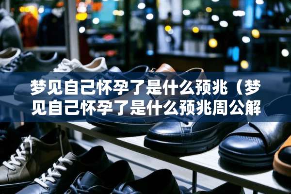 梦见自己怀孕了是什么预兆（梦见自己怀孕了是什么预兆周公解梦）