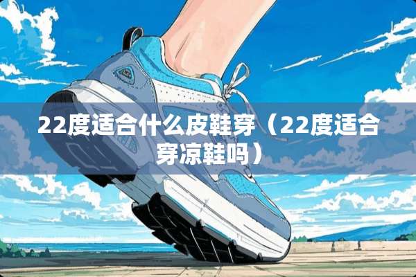 22度适合什么皮鞋穿（22度适合穿凉鞋吗）