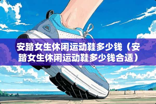 安踏女生休闲运动鞋多少钱（安踏女生休闲运动鞋多少钱合适）
