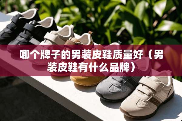 哪个牌子的男装皮鞋质量好（男装皮鞋有什么品牌）