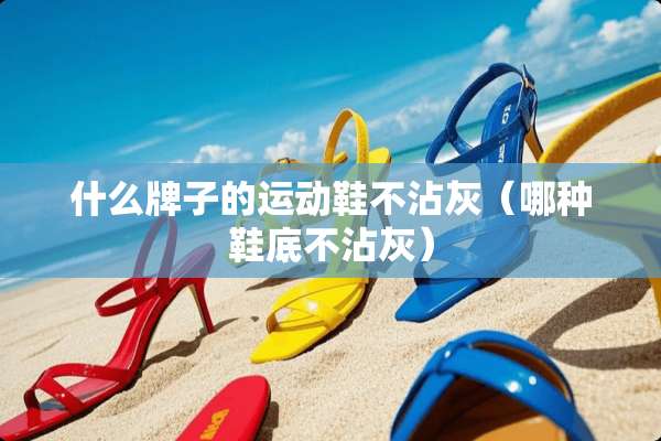 什么牌子的运动鞋不沾灰（哪种鞋底不沾灰）