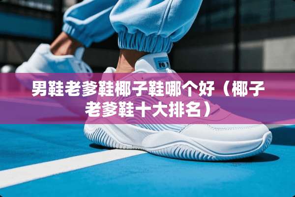 男鞋老爹鞋椰子鞋哪个好（椰子老爹鞋十大排名）