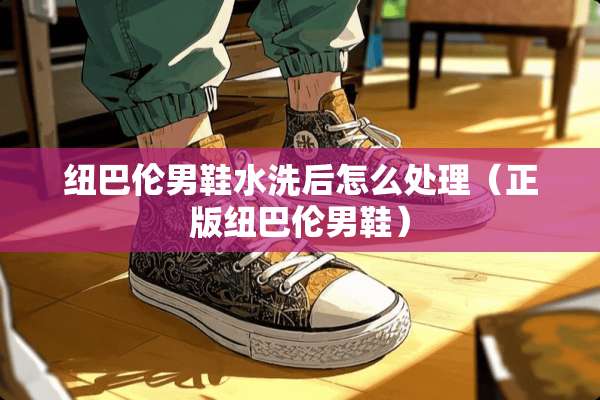 纽巴伦男鞋水洗后怎么处理（正版纽巴伦男鞋）