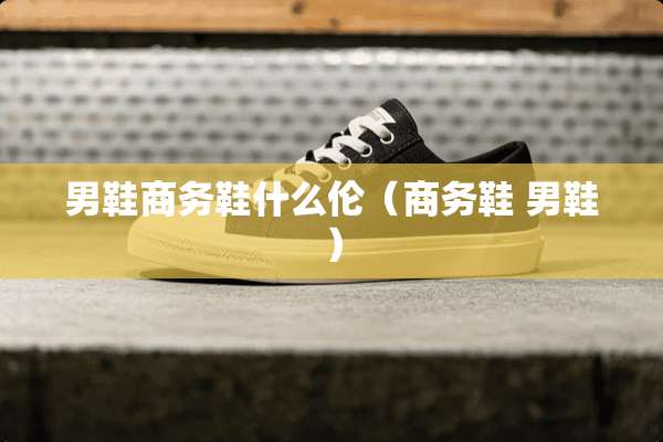 男鞋商务鞋什么伦（商务鞋 男鞋）