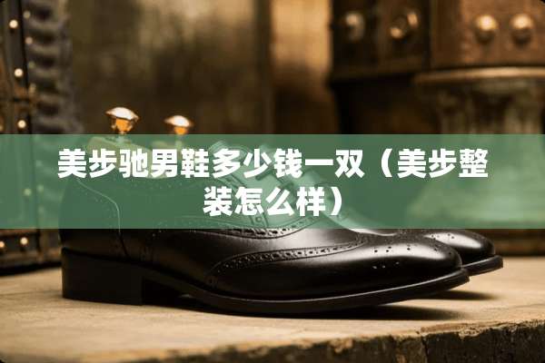 美步驰男鞋多少钱一双（美步整装怎么样）