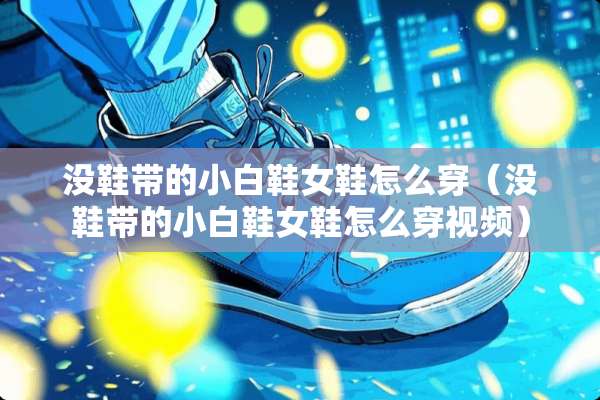 没鞋带的小白鞋女鞋怎么穿（没鞋带的小白鞋女鞋怎么穿视频）
