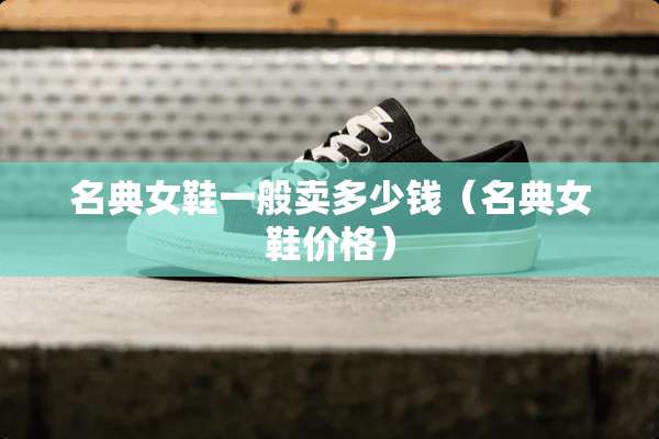 名典女鞋一般卖多少钱（名典女鞋价格）