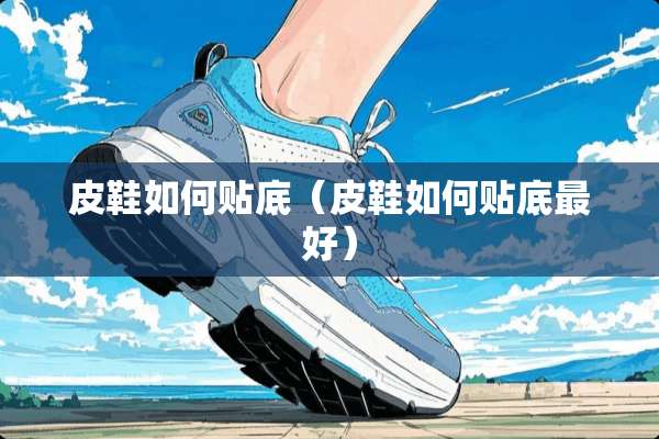 皮鞋如何贴底（皮鞋如何贴底最好）