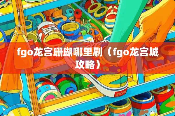 fgo龙宫珊瑚哪里刷（fgo龙宫城攻略）