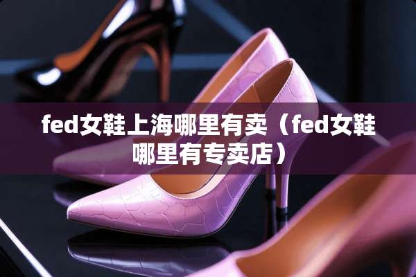 fed女鞋上海哪里有卖（fed女鞋哪里有专卖店）