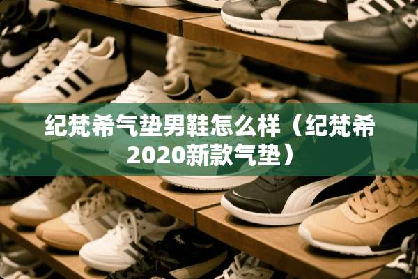 纪梵希气垫男鞋怎么样（纪梵希2020新款气垫）