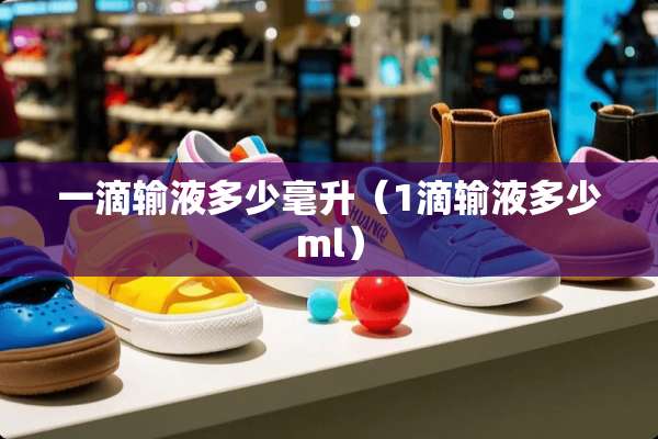 一滴输液多少毫升(1滴输液多少ml) 一滴输液多少毫升(1滴输液多少ml)