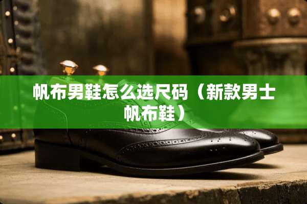 帆布男鞋怎么选尺码（新款男士帆布鞋）