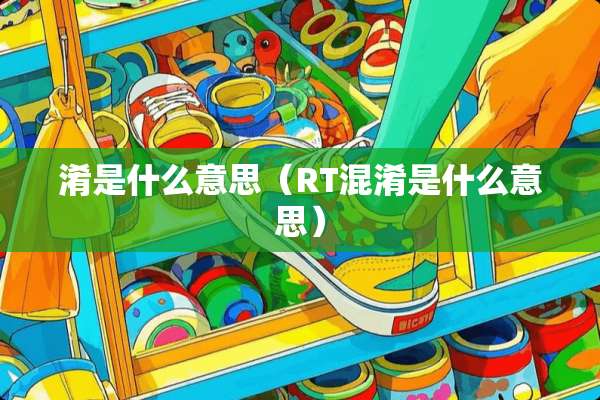 淆是什么意思(RT混淆是什么意思) 淆是什么意思(RT混淆是什么意思)