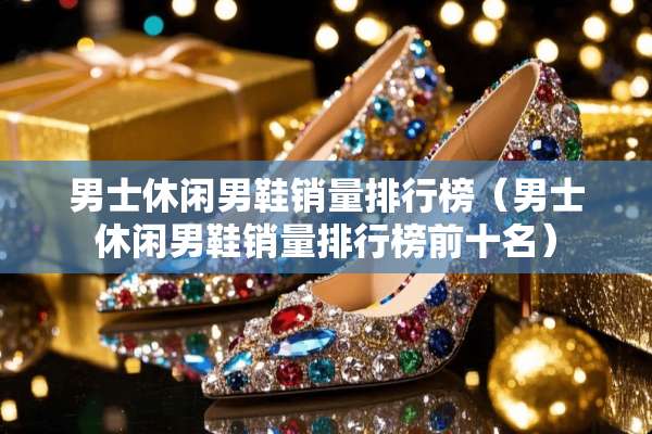 男士休闲男鞋销量排行榜（男士休闲男鞋销量排行榜前十名）