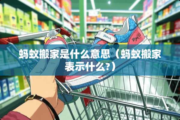 蚂蚁搬家是什么意思（蚂蚁搬家表示什么?）