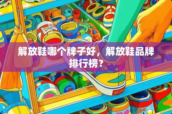 解放鞋哪个牌子好，解放鞋品牌排行榜？
