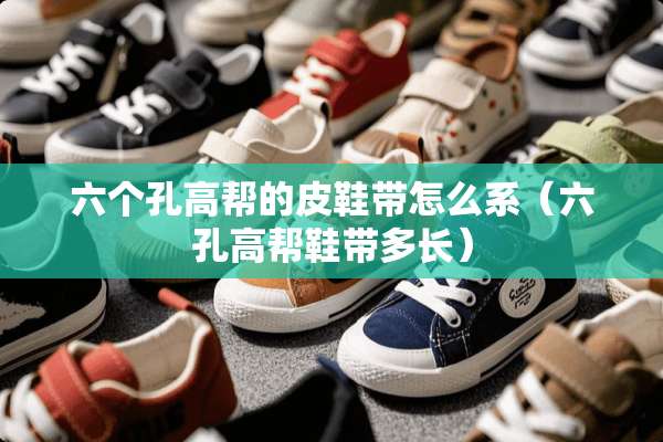 六个孔高帮的皮鞋带怎么系（六孔高帮鞋带多长）