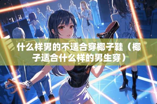 什么样男的不适合穿椰子鞋（椰子适合什么样的男生穿）