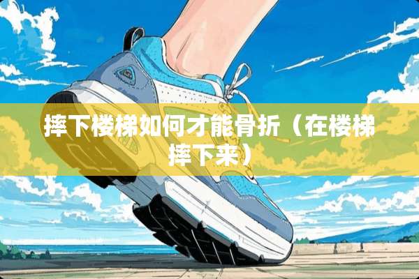 摔下楼梯如何才能骨折（在楼梯摔下来）