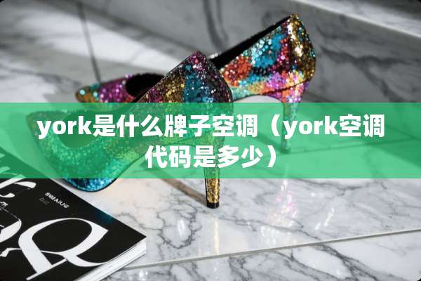 york是什么牌子空调（york空调代码是多少）