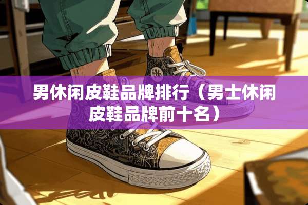 男休闲皮鞋品牌排行（男士休闲皮鞋品牌前十名）