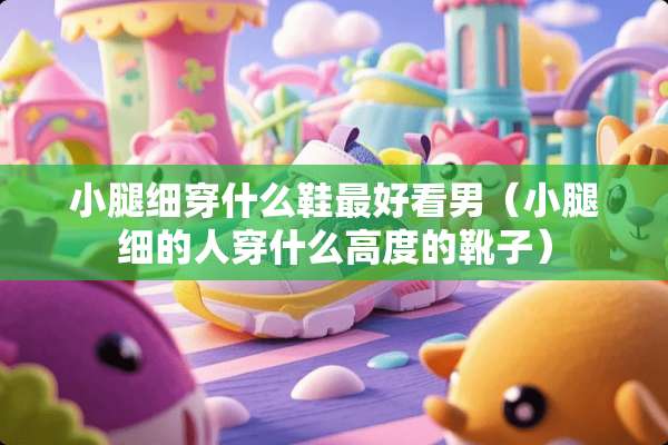小腿细穿什么鞋最好看男（小腿细的人穿什么高度的靴子）