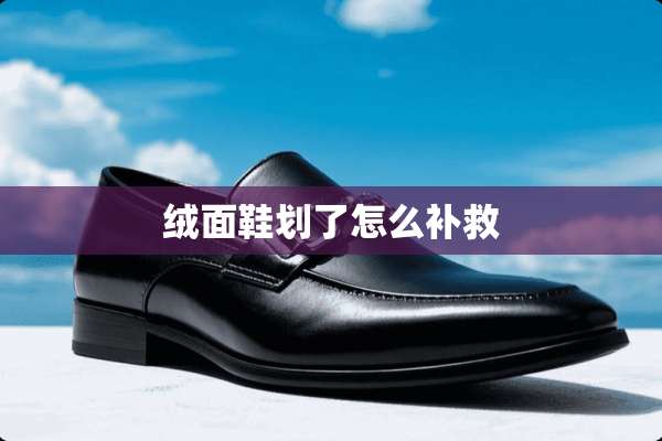 绒面鞋划了怎么补救