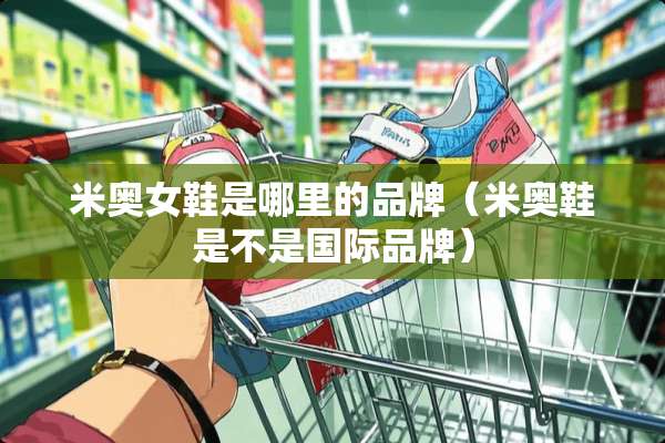 米奥女鞋是哪里的品牌（米奥鞋是不是国际品牌）