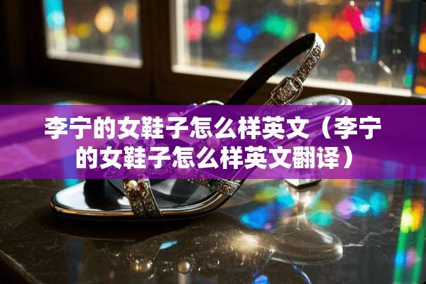 李宁的女鞋子怎么样英文（李宁的女鞋子怎么样英文翻译）