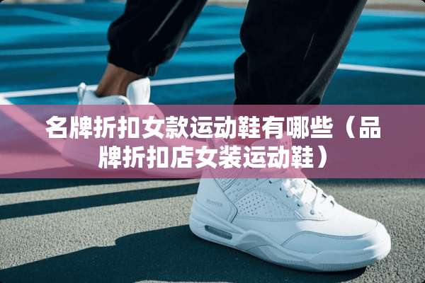 名牌折扣女款运动鞋有哪些（品牌折扣店女装运动鞋）