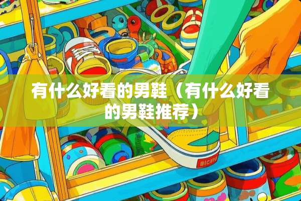 有什么好看的男鞋（有什么好看的男鞋推荐）
