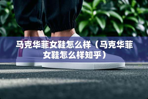 马克华菲女鞋怎么样（马克华菲女鞋怎么样知乎）