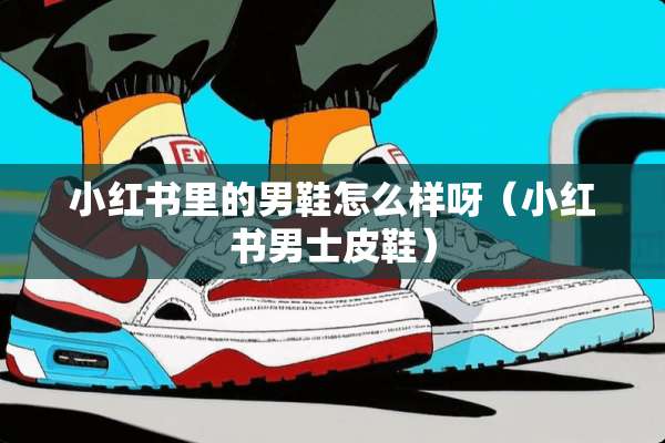 小红书里的男鞋怎么样呀（小红书男士皮鞋）