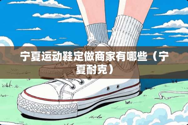 宁夏运动鞋定做商家有哪些（宁夏耐克）